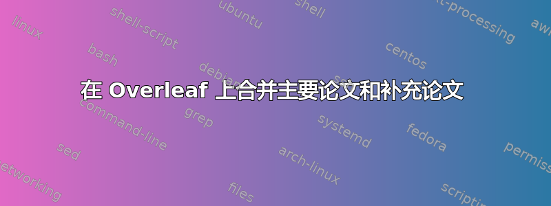 在 Overleaf 上合并主要论文和补充论文