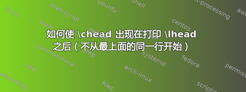 如何使 \chead 出现在打印 \lhead 之后（不从最上面的同一行开始）