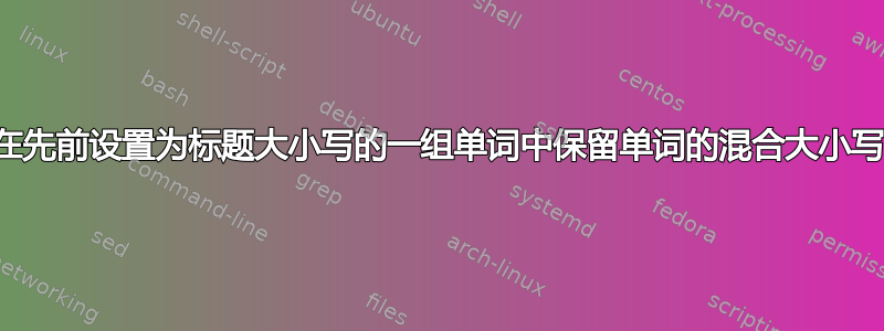 在先前设置为标题大小写的一组单词中保留单词的混合大小写