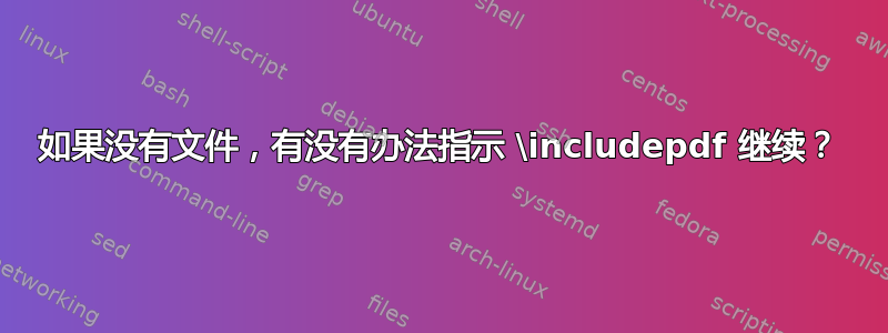 如果没有文件，有没有办法指示 \includepdf 继续？