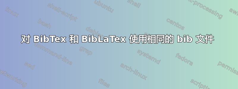 对 BibTex 和 BibLaTex 使用相同的 bib 文件