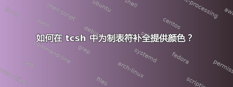 如何在 tcsh 中为制表符补全提供颜色？