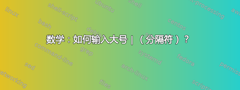 数学：如何输入大号 | （分隔符）？