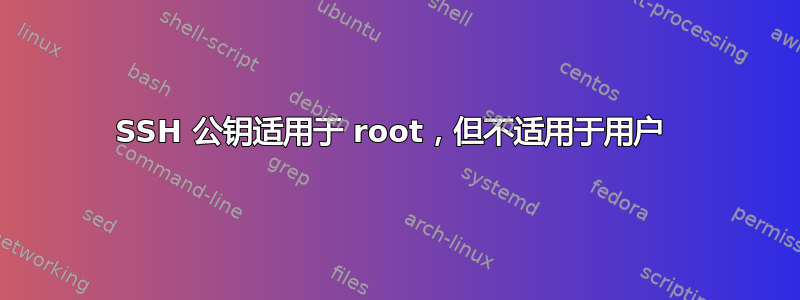 SSH 公钥适用于 root，但不适用于用户 