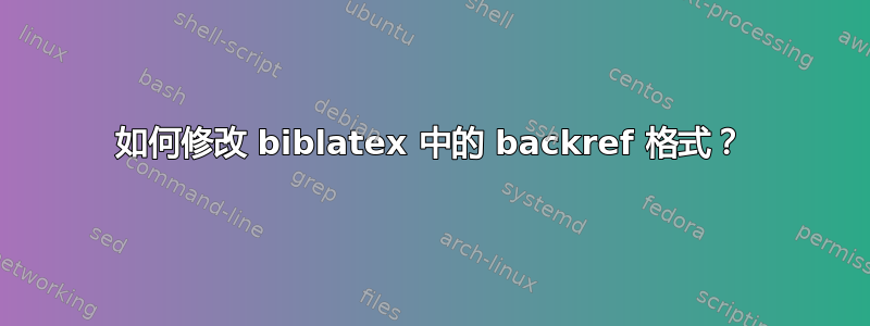 如何修改 biblatex 中的 backref 格式？