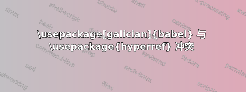 \usepackage[galician]{babel} 与 \usepackage{hyperref} 冲突