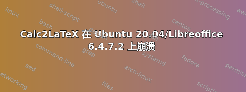 Calc2LaTeX 在 Ubuntu 20.04/Libreoffice 6.4.7.2 上崩溃