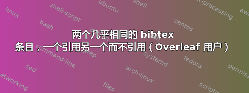 两个几乎相同的 bibtex 条目，一个引用另一个而不引用（Overleaf 用户）