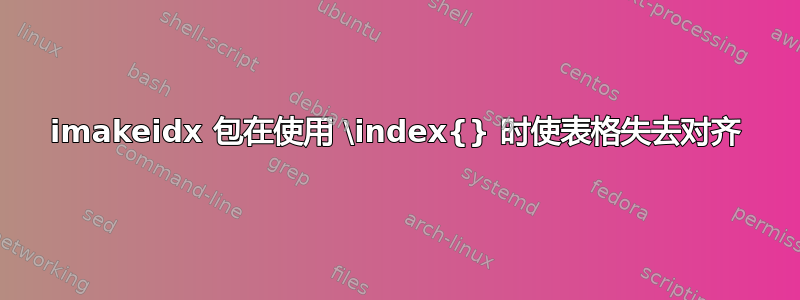 imakeidx 包在使用 \index{} 时使表格失去对齐