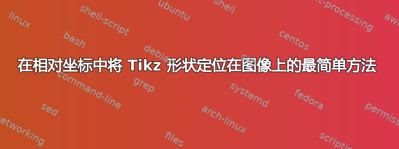 在相对坐标中将 Tikz 形状定位在图像上的最简单方法