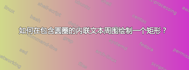 如何在包含圆圈的内联文本周围绘制一个矩形？