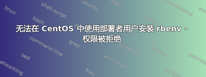 无法在 CentOS 中使用部署者用户安装 rbenv - 权限被拒绝