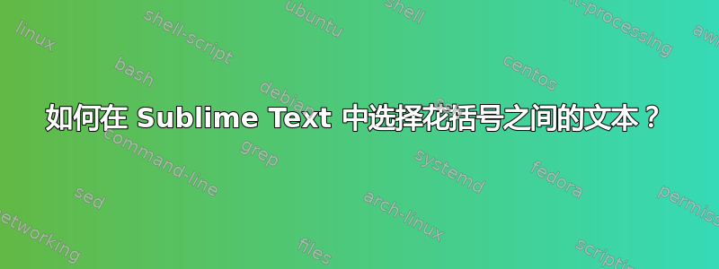 如何在 Sublime Text 中选择花括号之间的文本？