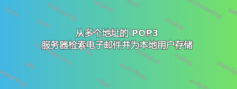 从多个地址的 POP3 服务器检索电子邮件并为本地用户存储