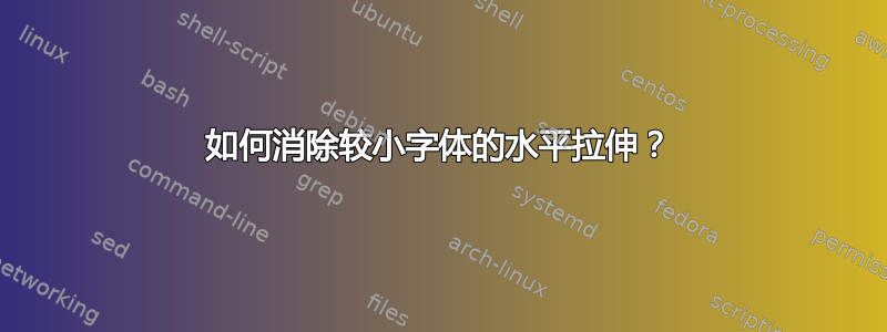 如何消除较小字体的水平拉伸？