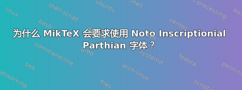 为什么 MikTeX 会要求使用 Noto Inscriptionial Parthian 字体？