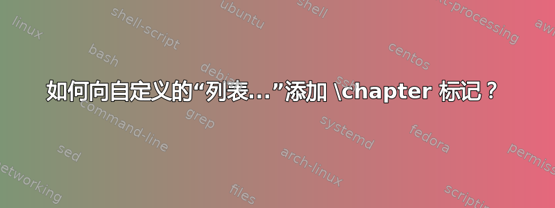 如何向自定义的“列表...”添加 \chapter 标记？