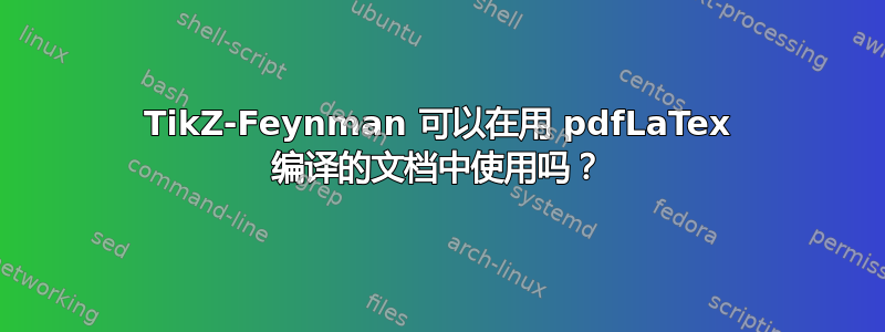 TikZ-Feynman 可以在用 pdfLaTex 编译的文档中使用吗？