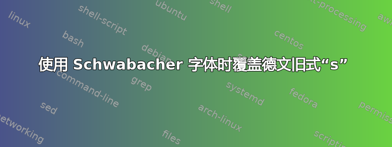 使用 Schwabacher 字体时覆盖德文旧式“s”