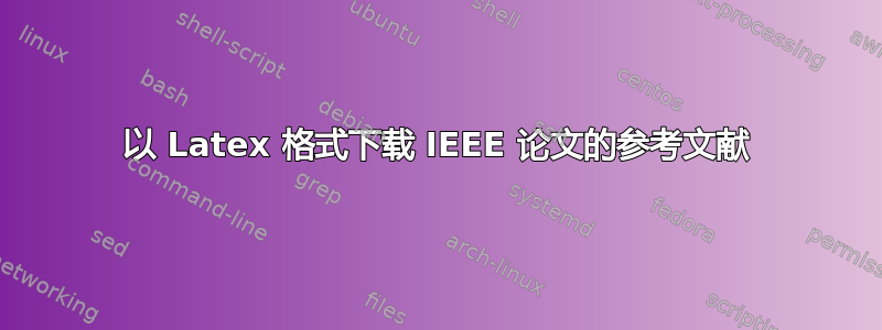 以 Latex 格式下载 IEEE 论文的参考文献