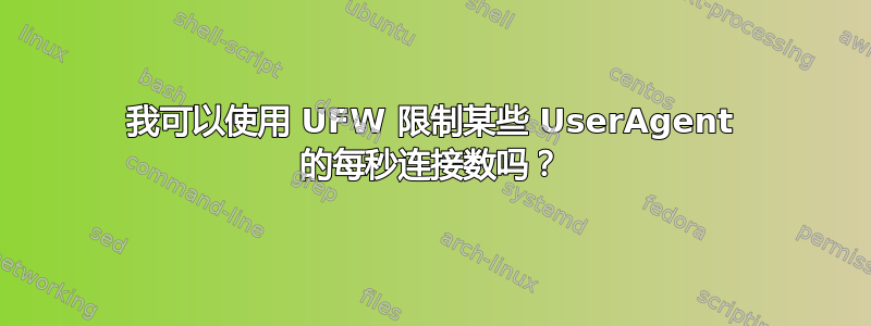 我可以使用 UFW 限制某些 UserAgent 的每秒连接数吗？