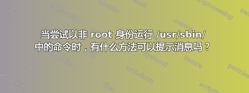 当尝试以非 root 身份运行 /usr/sbin/ 中的命令时，有什么方法可以提示消息吗？