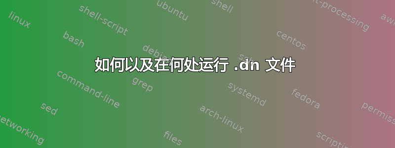 如何以及在何处运行 .dn 文件