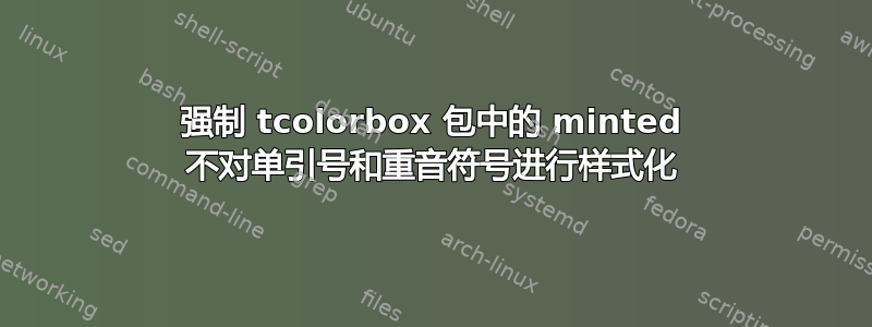 强制 tcolorbox 包中的 minted 不对单引号和重音符号进行样式化