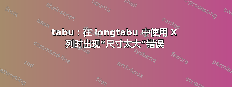 tabu：在 longtabu 中使用 X 列时出现“尺寸太大”错误