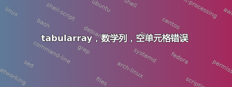 tabularray，数学列，空单元格错误