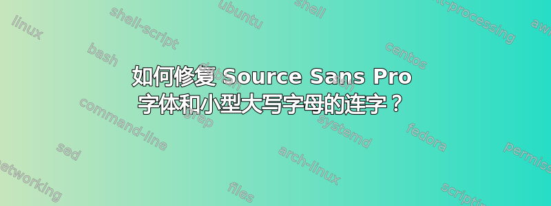 如何修复 Source Sans Pro 字体和小型大写字母的连字？