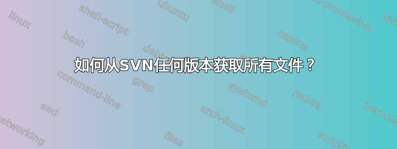 如何从SVN任何版本获取所有文件？