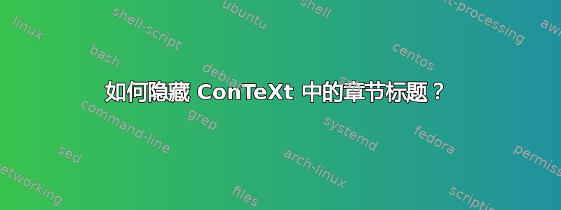 如何隐藏 ConTeXt 中的章节标题？