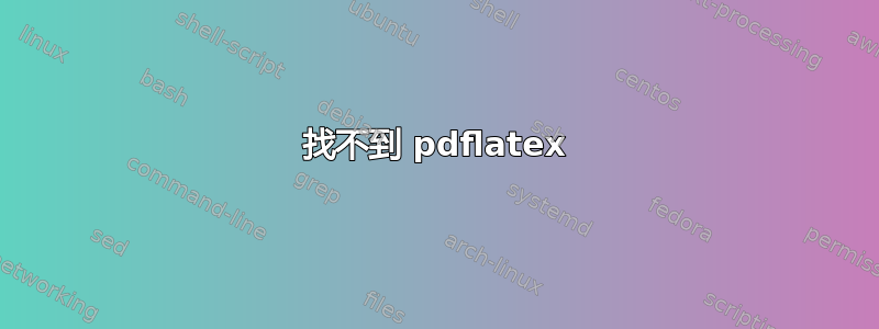 找不到 pdflatex