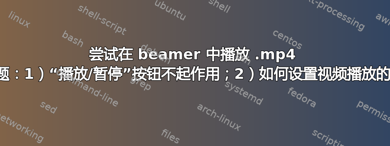 尝试在 beamer 中播放 .mp4 文件，有两个问题：1）“播放/暂停”按钮不起作用；2）如何设置视频播放的指定时间长度？