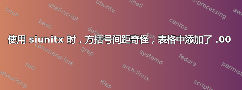 使用 siunitx 时，方括号间距奇怪，表格中添加了 .00