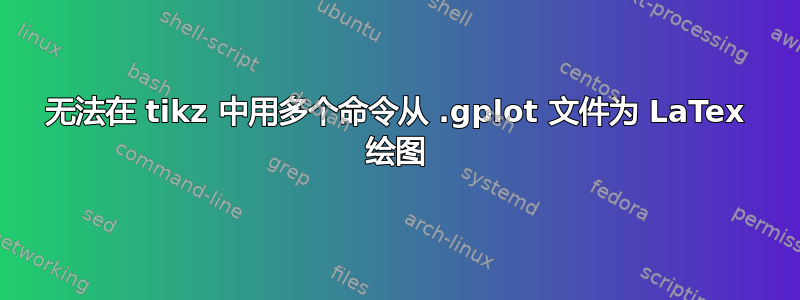 无法在 tikz 中用多个命令从 .gplot 文件为 LaTex 绘图