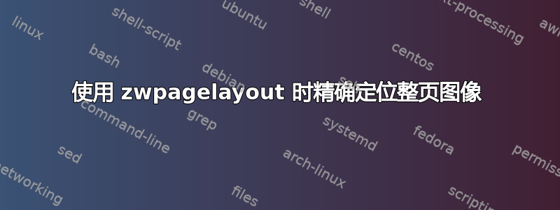 使用 zwpagelayout 时精确定位整页图像