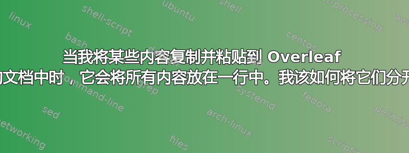 当我将某些内容复制并粘贴到 Overleaf 中的文档中时，它会将所有内容放在一行中。我该如何将它们分开？