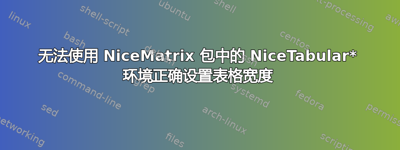 无法使用 NiceMatrix 包中的 NiceTabular* 环境正确设置表格宽度