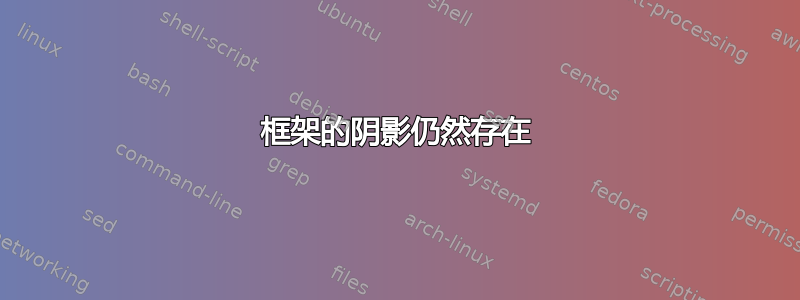 框架的阴影仍然存在