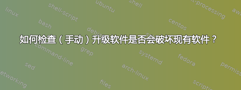 如何检查（手动）升级软件是否会破坏现有软件？