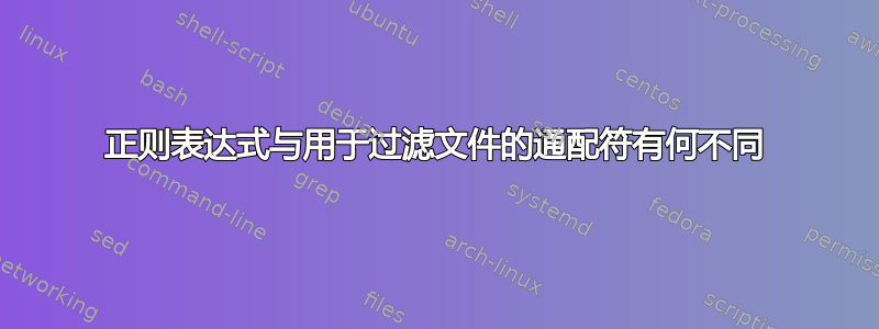 正则表达式与用于过滤文件的通配符有何不同