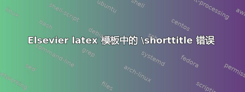 Elsevier latex 模板中的 \shorttitle 错误