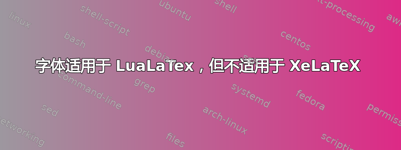 字体适用于 LuaLaTex，但不适用于 XeLaTeX