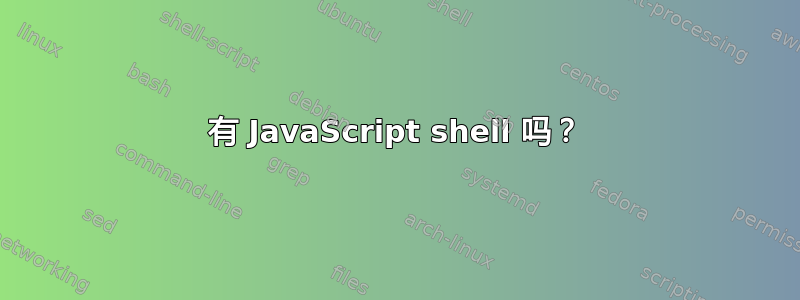 有 JavaScript shell 吗？