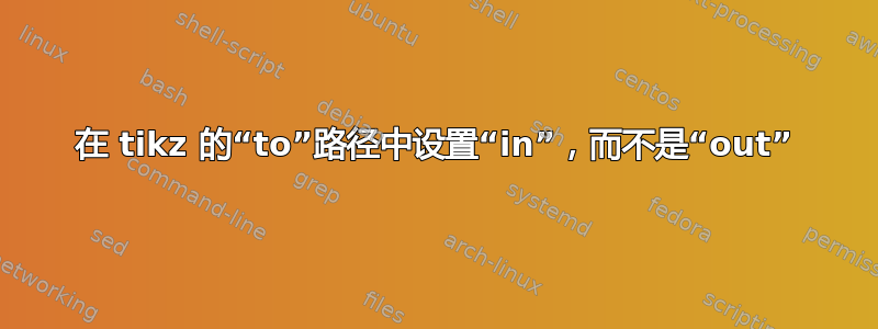 在 tikz 的“to”路径中设置“in”，而不是“out”