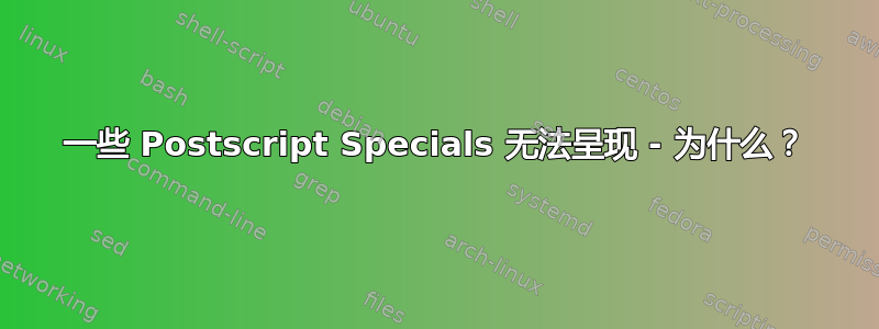 一些 Postscript Specials 无法呈现 - 为什么？