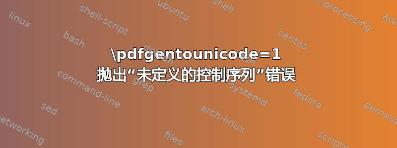 \pdfgentounicode=1 抛出“未定义的控制序列”错误