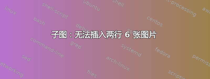 子图：无法插入两行 6 张图片